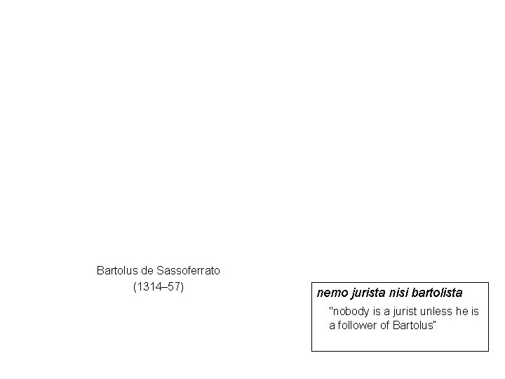 Bartolus de Sassoferrato (1314– 57) nemo jurista nisi bartolista "nobody is a jurist unless