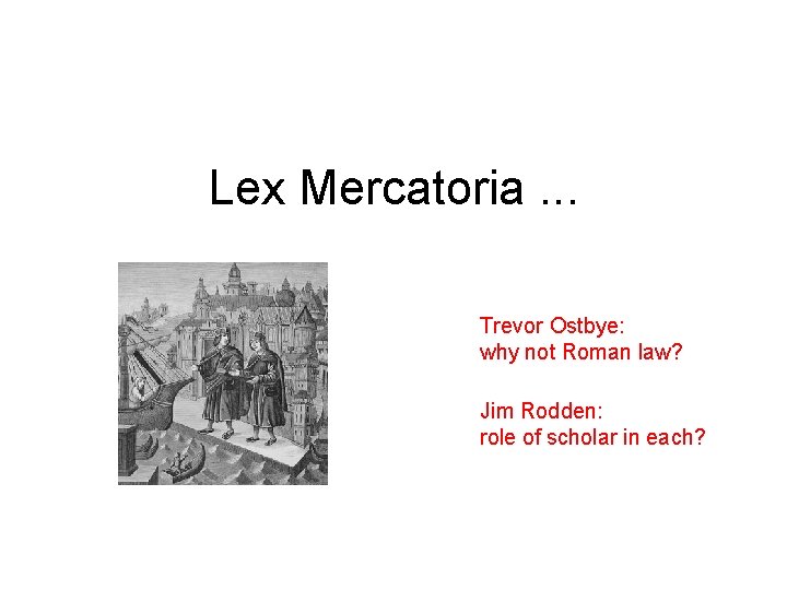 Lex Mercatoria. . . Trevor Ostbye: why not Roman law? Jim Rodden: role of