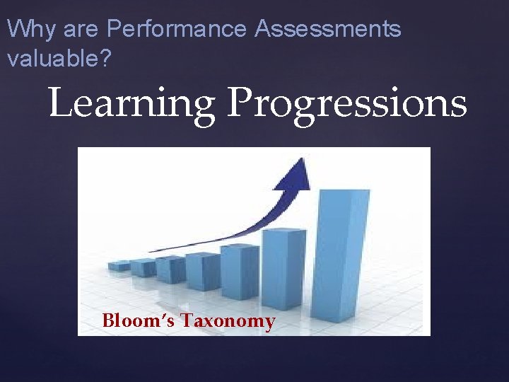 Why are Performance Assessments valuable? Learning Progressions Bloom’s Taxonomy 