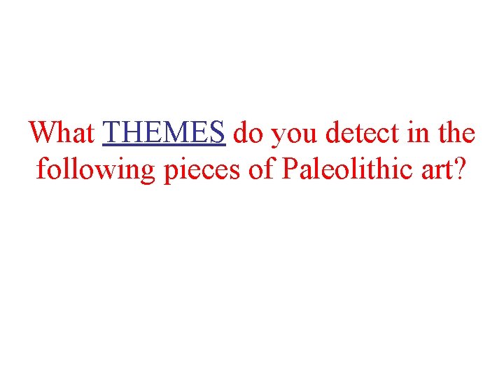 What THEMES do you detect in the following pieces of Paleolithic art? 