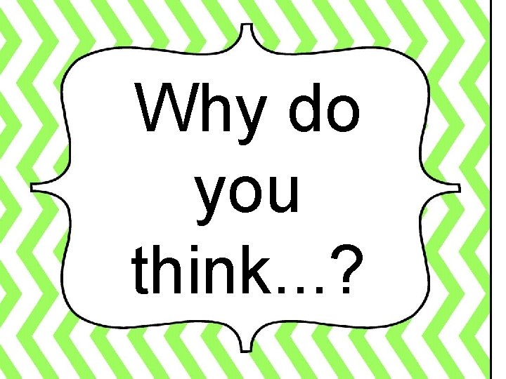 Why do you think. . . ? 