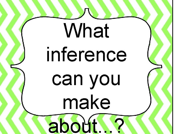 What inference can you make about. . . ? 