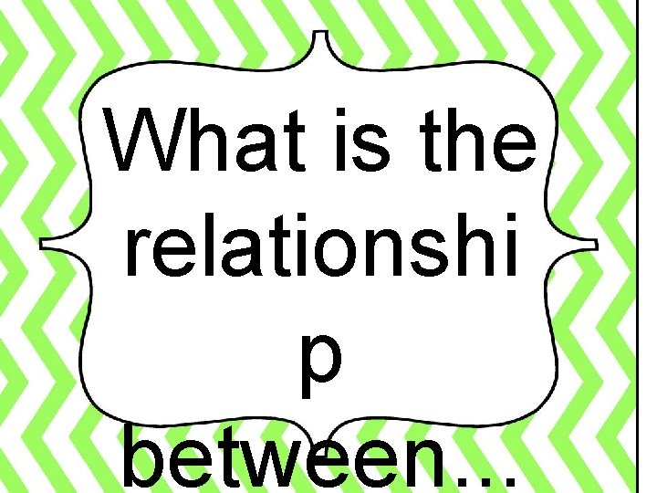 What is the relationshi p between. . . 