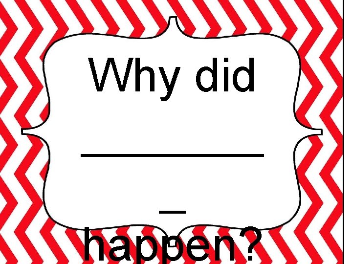 Why did _______ _ happen? 