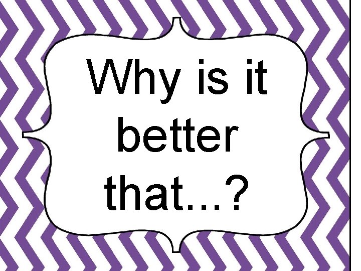 Why is it better that. . . ? 