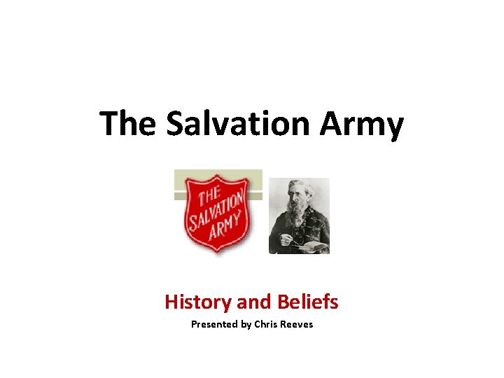 The Salvation Army History and Beliefs Presented by Chris Reeves 