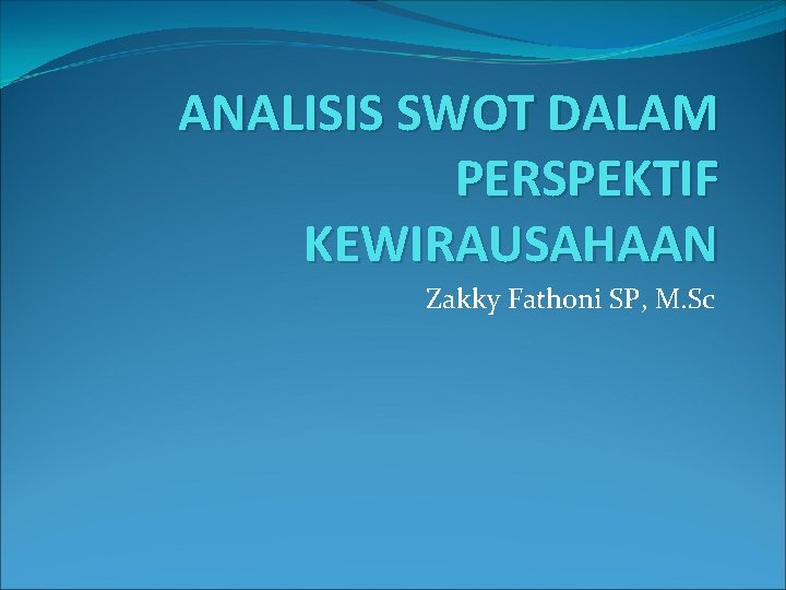 ANALISIS SWOT DALAM PERSPEKTIF KEWIRAUSAHAAN Zakky Fathoni SP, M. Sc 