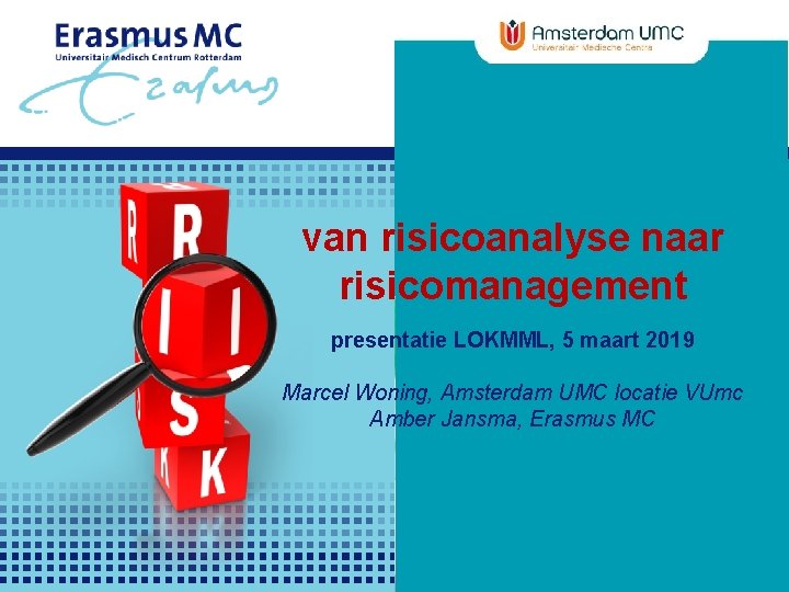 van risicoanalyse naar risicomanagement presentatie LOKMML, 5 maart 2019 Marcel Woning, Amsterdam UMC locatie