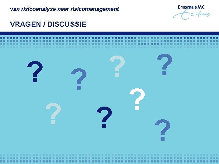 van risicoanalyse naar risicomanagement VRAGEN / DISCUSSIE ? ? ? ? 