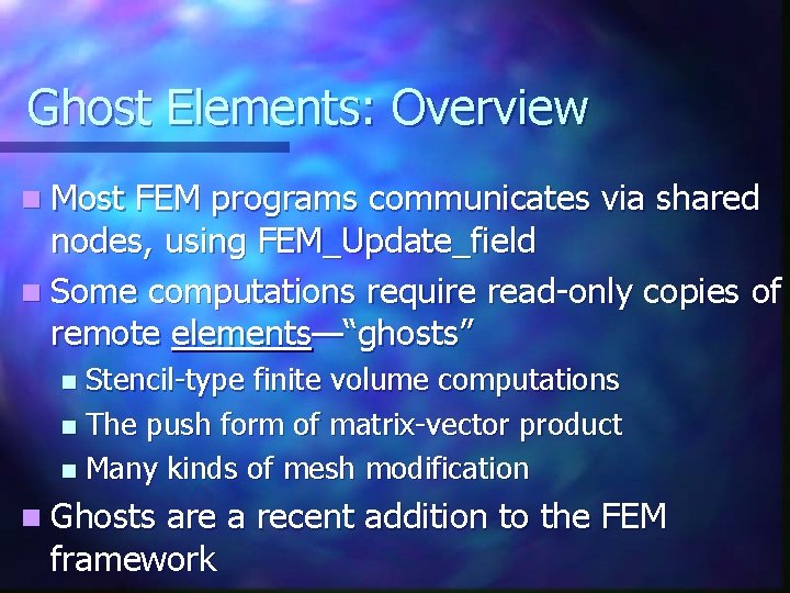 Ghost Elements: Overview n Most FEM programs communicates via shared nodes, using FEM_Update_field n