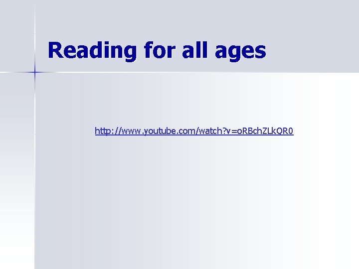 Reading for all ages http: //www. youtube. com/watch? v=o. RBch. ZLk. QR 0 