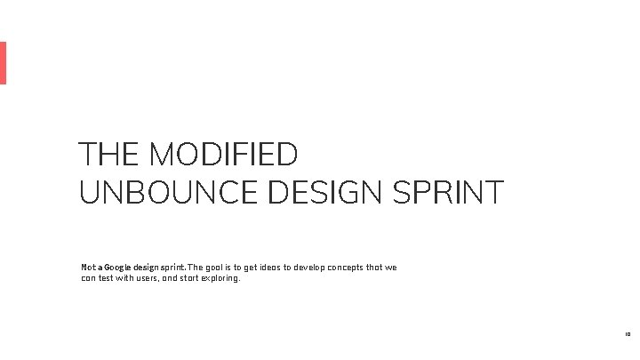 THE MODIFIED UNBOUNCE DESIGN SPRINT Not a Google design sprint. The goal is to