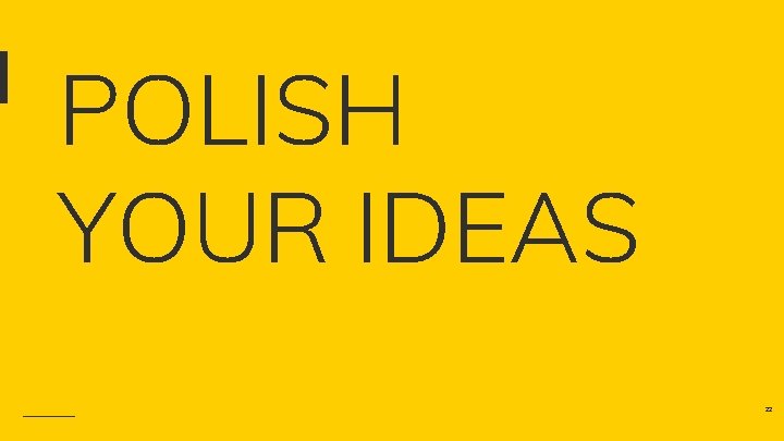 POLISH YOUR IDEAS 22 