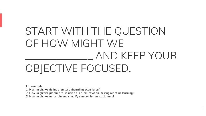 START WITH THE QUESTION OF HOW MIGHT WE _______ AND KEEP YOUR OBJECTIVE FOCUSED.