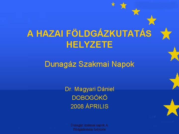 A HAZAI FÖLDGÁZKUTATÁS HELYZETE Dunagáz Szakmai Napok Dr. Magyari Dániel DOBOGÓKŐ 2008 ÁPRILIS Dunagáz