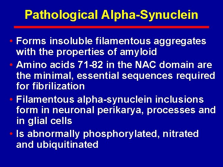 Pathological Alpha-Synuclein • Forms insoluble filamentous aggregates with the properties of amyloid • Amino