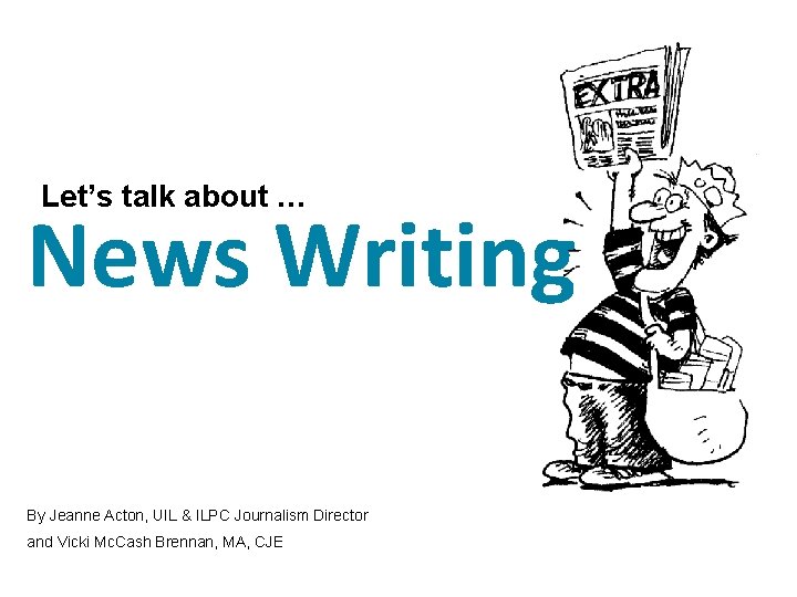 Let’s talk about … News Writing By Jeanne Acton, UIL & ILPC Journalism Director