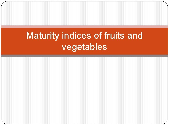 Maturity indices of fruits and vegetables 