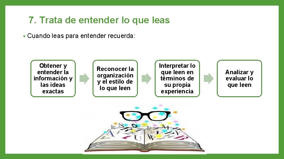 7. Trata de entender lo que leas • Cuando leas para entender recuerda: Obtener