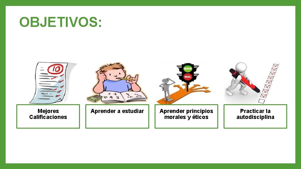 OBJETIVOS: Mejores Calificaciones Aprender a estudiar Aprender principios morales y éticos Practicar la autodisciplina