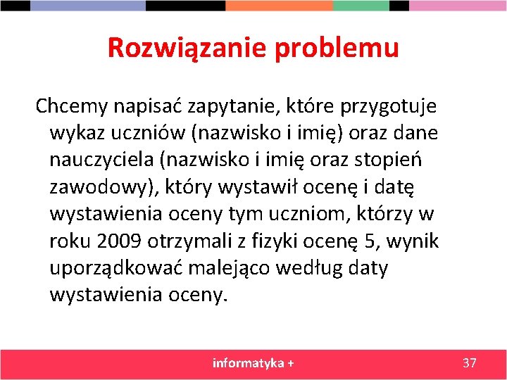 Rozwiązanie problemu Chcemy napisać zapytanie, które przygotuje wykaz uczniów (nazwisko i imię) oraz dane