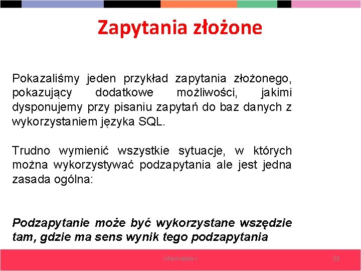 Zapytania złożone Pokazaliśmy jeden przykład zapytania złożonego, pokazujący dodatkowe możliwości, jakimi dysponujemy przy pisaniu