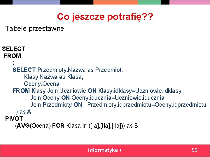 Co jeszcze potrafię? ? Tabele przestawne SELECT * FROM ( SELECT Przedmioty. Nazwa as