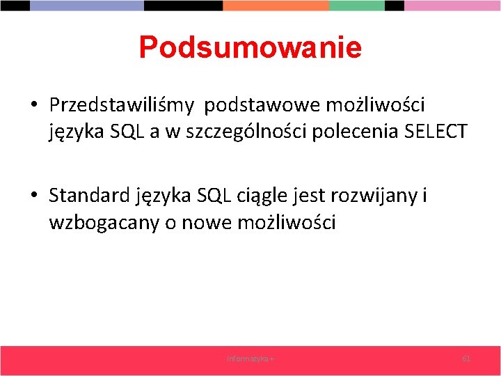 Podsumowanie • Przedstawiliśmy podstawowe możliwości języka SQL a w szczególności polecenia SELECT • Standard