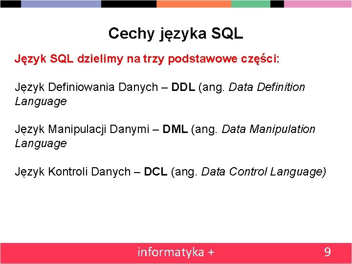 Cechy języka SQL Język SQL dzielimy na trzy podstawowe części: Język Definiowania Danych –