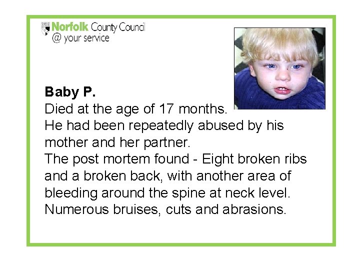 Baby P. Died at the age of 17 months. He had been repeatedly abused