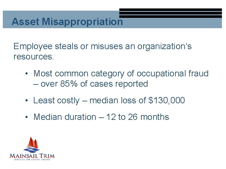 Asset Misappropriation Employee steals or misuses an organization’s resources. • Most common category of