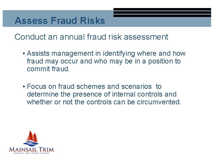 Assess Fraud Risks Conduct an annual fraud risk assessment • Assists management in identifying
