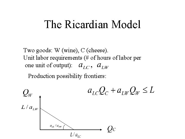 The Ricardian Model Two goods: W (wine), C (cheese). Unit labor requirements (# of