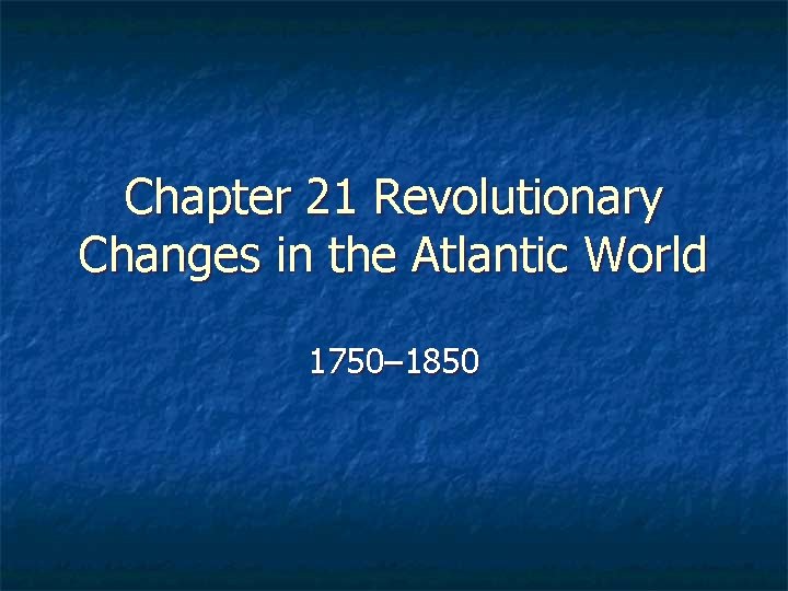 Chapter 21 Revolutionary Changes in the Atlantic World 1750– 1850 