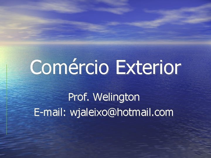 Comércio Exterior Prof. Welington E-mail: wjaleixo@hotmail. com 