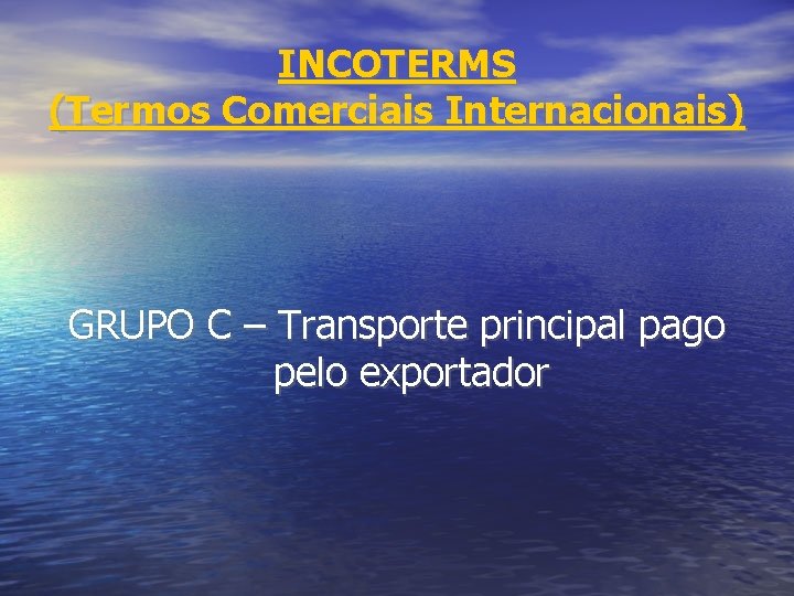 INCOTERMS (Termos Comerciais Internacionais) GRUPO C – Transporte principal pago pelo exportador 