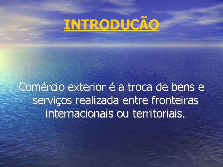 INTRODUÇÃO Comércio exterior é a troca de bens e serviços realizada entre fronteiras internacionais