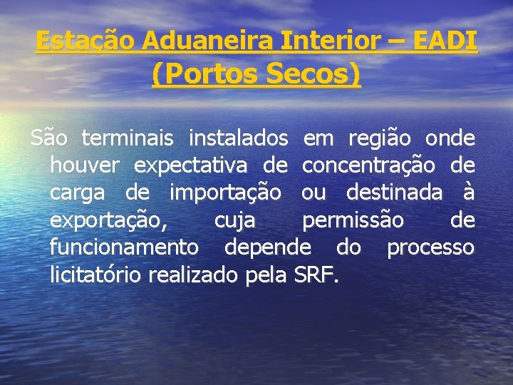 Estação Aduaneira Interior – EADI (Portos Secos) São terminais instalados em região onde houver