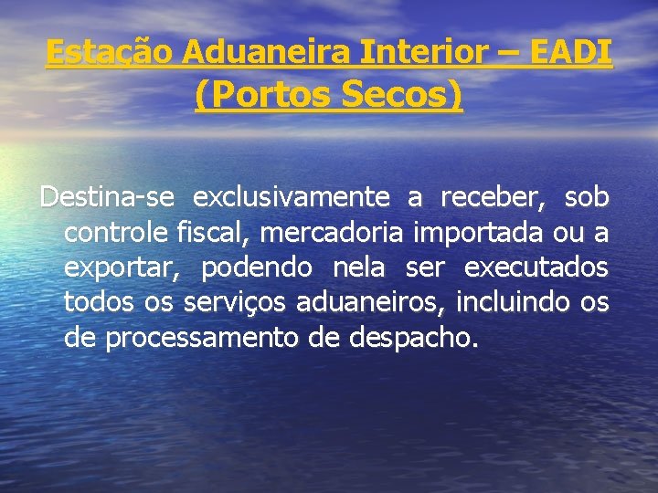 Estação Aduaneira Interior – EADI (Portos Secos) Destina-se exclusivamente a receber, sob controle fiscal,