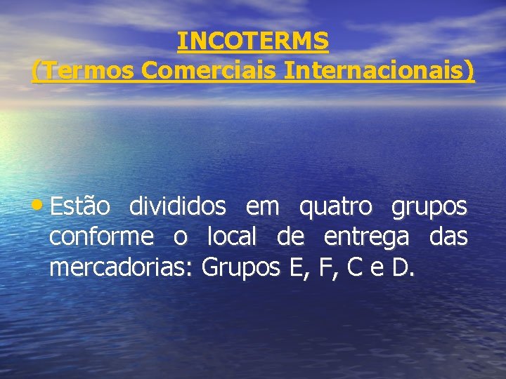 INCOTERMS (Termos Comerciais Internacionais) • Estão divididos em quatro grupos conforme o local de
