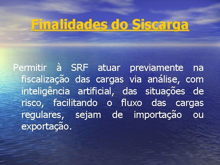 Finalidades do Siscarga Permitir à SRF atuar previamente na fiscalização das cargas via análise,