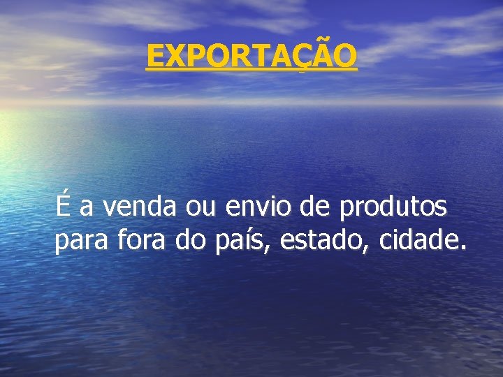 EXPORTAÇÃO É a venda ou envio de produtos para fora do país, estado, cidade.