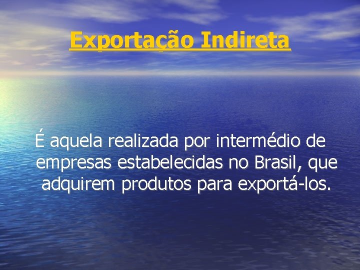 Exportação Indireta É aquela realizada por intermédio de empresas estabelecidas no Brasil, que adquirem