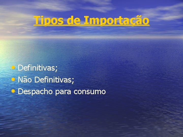 Tipos de Importação • Definitivas; • Não Definitivas; • Despacho para consumo 