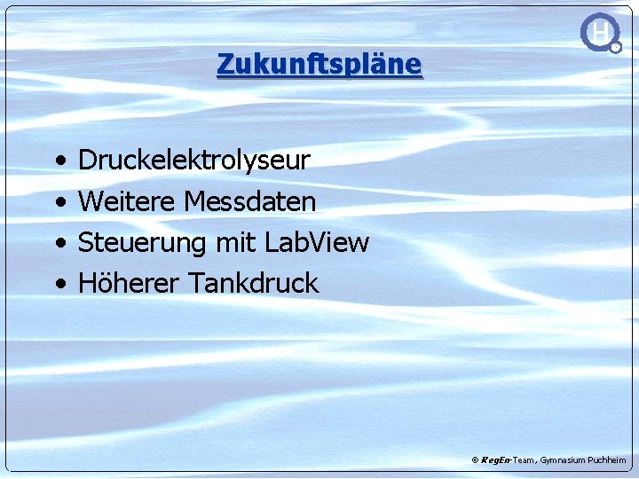 Zukunftspläne • • Druckelektrolyseur Weitere Messdaten Steuerung mit Lab. View Höherer Tankdruck © Reg.