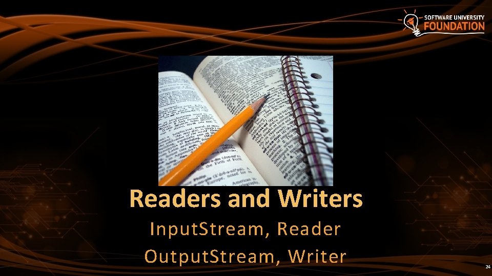 Readers and Writers Input. Stream, Reader Output. Stream, Writer 24 