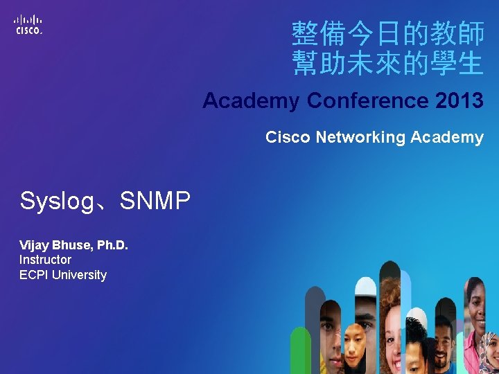 整備今日的教師 幫助未來的學生 Academy Conference 2013 Cisco Networking Academy Vijay Bhuse, Ph. D. Instructor ECPI