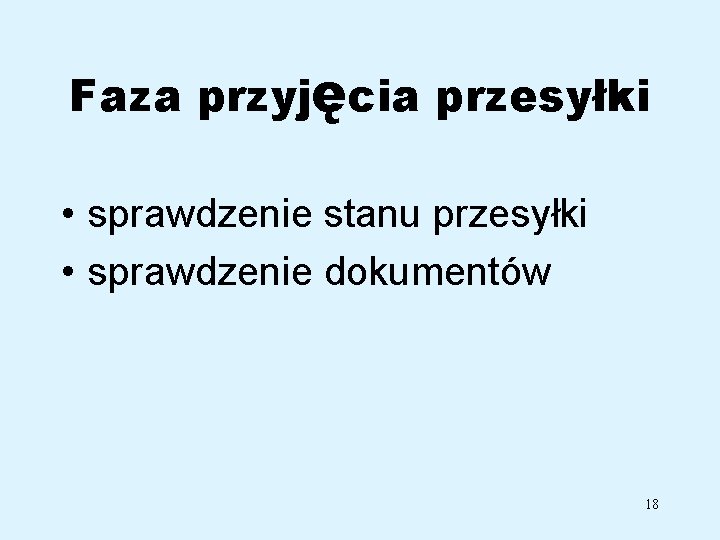 Faza przyjęcia przesyłki • sprawdzenie stanu przesyłki • sprawdzenie dokumentów 18 