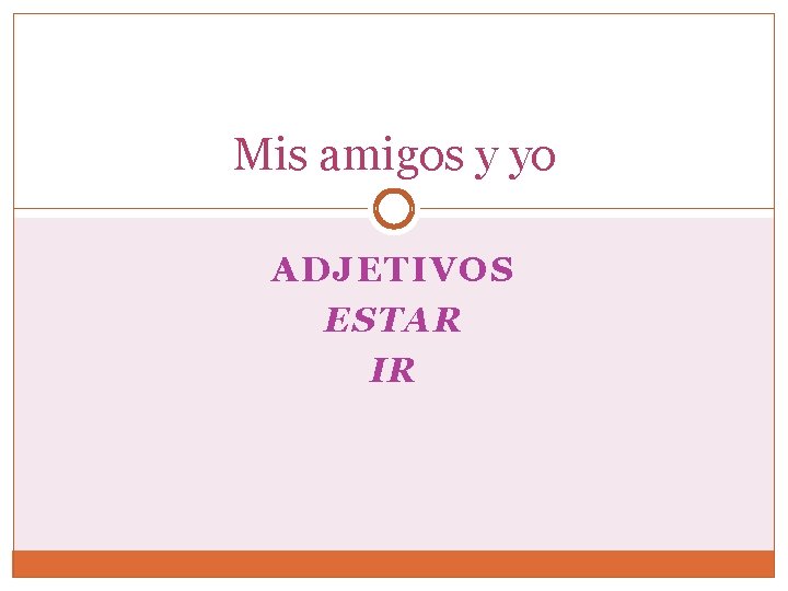 Mis amigos y yo ADJETIVOS ESTAR IR 