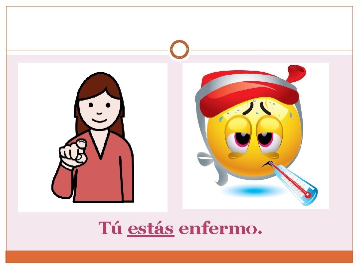 Tú estás enfermo. 
